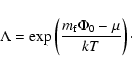 \begin{displaymath}\Lambda={\rm exp} \left( \frac{m_{\rm f}\Phi_{0} - \mu}{kT}\right) \cdot
\end{displaymath}