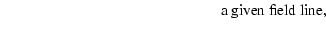 $\displaystyle \hspace{5cm}{\rm a~given~field~line},$