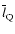 $\overline{l}_{\rm Q}$