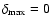 $\delta_{\rm
max}=0$