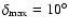 $\delta_{\rm max}=10^{\circ}$