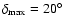 $\delta_{\rm max}=20^{\circ}$