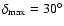 $\delta_{\rm max}=30^{\circ}$