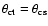 $\theta_{\rm ct} = \theta_{\rm cs}$