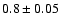 $0.8 \pm 0.05$