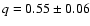 $q = 0.55 \pm 0.06$
