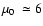 $\mbox{$\mu_{0}$ }\simeq6$