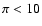 $\pi <10$