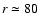 $r\simeq 80$