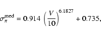 \begin{displaymath}{\sigma}_{\pi}^{\rm med} = 0.914 \; \left(
\frac{V}{10}\right)^{6.1827} + 0.735,
\end{displaymath}