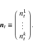\begin{displaymath}\vec{n}_t \equiv
\left(
\begin{array}{c}
n_t^1 \\
\vdots \\
n_t^k
\end{array}\right).
\end{displaymath}