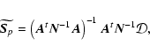 \begin{displaymath}
\widetilde{\vec{S}_p} = \left( \vec{A}^t
\vec{N}^{-1} \vec{A}\right)^{-1}
\vec{A}^t \vec{N}^{-1} \mathbf {\mathcal D},
\end{displaymath}