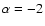 $\alpha=-2$