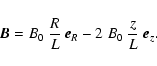 \begin{displaymath}
\vec{B} = B_0 ~ \frac{R}{L} \: \vec{e}_R - 2 ~ B_0 ~
\frac{z}{L} \: \vec{e}_z.
\end{displaymath}