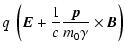 $\displaystyle q ~ \left( \vec{E} + \frac{1}{c} \frac{\vec{p}}{m_0 \gamma} \times \vec{B} \right)$
