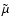 $\tilde{\mu}$