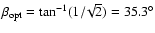 $\beta_{\rm opt}=\tan^{-1}(1/\!\sqrt{2})=35.3^{\circ}$