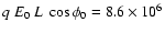$ q~ E_0 ~ L ~ \cos{\phi_0}= 8.6\times 10^6$