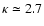 $\kappa \simeq 2.7$