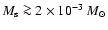 $M_{\rm s} \ga 2 \times 10^{-3}~M_{\odot}$