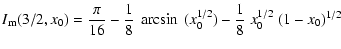 $\displaystyle { I_{\rm m}(3/2,x_0) = \frac{\pi}{16} - \frac{1}{8}~\arcsin~(x_0^{1/2})
- \frac{1}{8}~x_0^{1/2}~(1-x_0)^{1/2} {} }$
