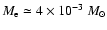$M_{\rm e} \simeq 4 \times 10^{-3}~M_{\odot}$