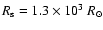 $R_{\rm s} = 1.3 \times 10^3~R_{\odot}$