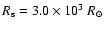 $R_{\rm s} = 3.0 \times 10^3~R_{\odot}$