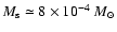 $M_{\rm s} \simeq 8 \times 10^{-4}~M_{\odot}$