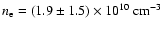 $n_{\rm e} = (1.9\pm 1.5)\times10^{10}~{\rm
cm}^{-3}$
