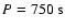 $P=750~{\rm s}$