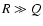 $R \gg Q$