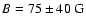$B=75\pm40~{\rm G}$