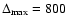 $\Delta _{{\rm max}} = 800$