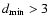 $d_{{\rm min}}
> 3$