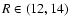 $R \in (12,14)$