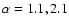 $\alpha = 1.1, 2.1$