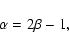 \begin{displaymath}\alpha = 2 \beta - 1,
\end{displaymath}