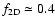 $f_{{\rm 2D}} \simeq 0.4$