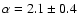 $\alpha = 2.1 \pm 0.4$