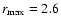 $r_{{\rm max}} = 2.6$