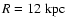 $R= 12~ {\rm kpc}$