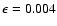 $\epsilon = 0.004$