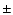 $\textstyle \pm$