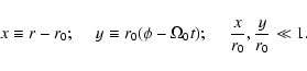 \begin{displaymath}x \equiv r - r_0 ; ~~~~~ y
\equiv r_0 (\phi - \Omega_0 t) ; ~~~~~{x \over r_0}, {y \over r_0}
\ll 1 .
\end{displaymath}