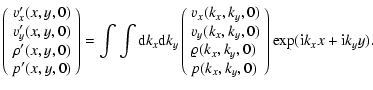 $\displaystyle \left(
\begin{array}{c} v_x^{\prime}(x,y,0) \\  v_y^{\prime}(x,y,...
...0)\\
p(k_x,k_y,0)
\end{array}\right) \exp({{\rm i}} k_x x + {{\rm i}} k_y y) .$