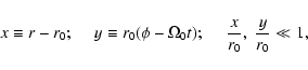 \begin{displaymath}x \equiv r - r_0; ~~~~~ y \equiv r_0 (\phi - \Omega_0 t); ~~~~~{x
\over r_0} ,~ {y \over r_0} \ll 1,
\end{displaymath}