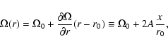 \begin{displaymath}\Omega(r)= \Omega_0 + {\partial \Omega \over \partial r} (r-r_0)\equiv
\Omega_0 + 2A {x \over r_0},
\end{displaymath}