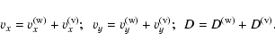 \begin{displaymath}v_{x} = v_{x}^{\rm (w)} + v_{x}^{\rm (v)};~~v_{y} = v_{y}^{\rm
(w)} + v_{y}^{\rm (v)};~~D = D^{\rm (w)} + D^{\rm (v)}.
\end{displaymath}