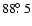 $88\hbox{$.\!\!^\circ$ }5$